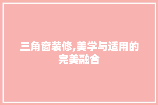 三角窗装修,美学与适用的完美融合