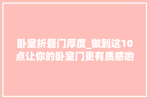 卧室折叠门厚度_做到这10点让你的卧室门更有质感哟～