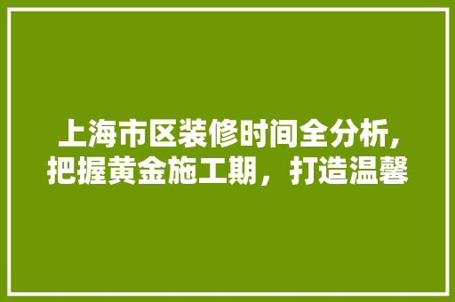 上海市区装修时间全分析,把握黄金施工期，打造温馨家园