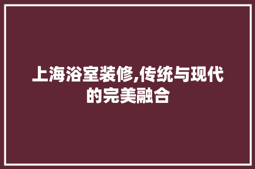 上海浴室装修,传统与现代的完美融合