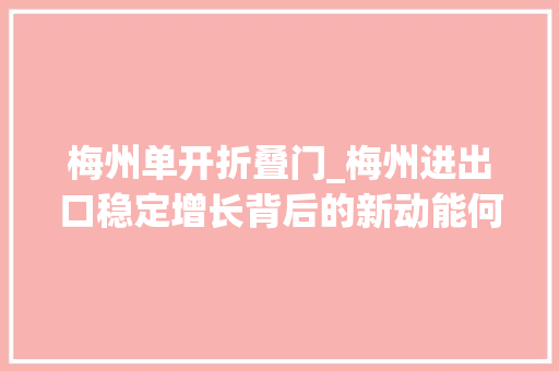 梅州单开折叠门_梅州进出口稳定增长背后的新动能何在