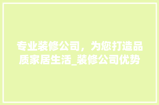 专业装修公司，为您打造品质家居生活_装修公司优势分析