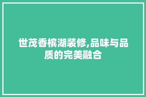 世茂香槟湖装修,品味与品质的完美融合