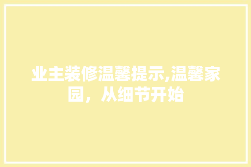 业主装修温馨提示,温馨家园，从细节开始