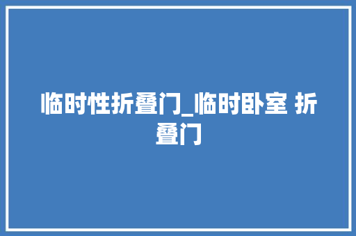 临时性折叠门_临时卧室 折叠门
