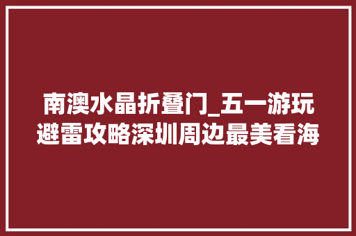 南澳水晶折叠门_五一游玩避雷攻略深圳周边最美看海点收藏必看