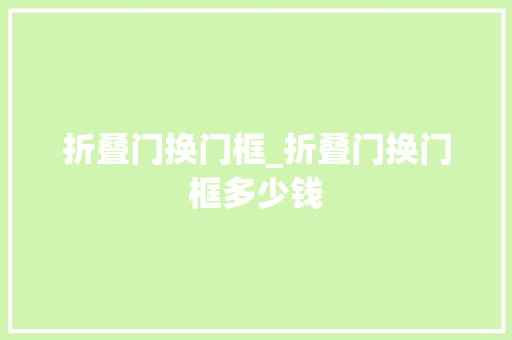 折叠门换门框_折叠门换门框多少钱