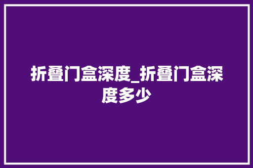 折叠门盒深度_折叠门盒深度多少