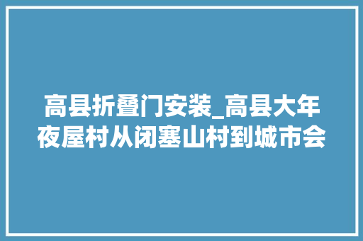 高县折叠门安装_高县大年夜屋村从闭塞山村到城市会客厅的涅槃之路