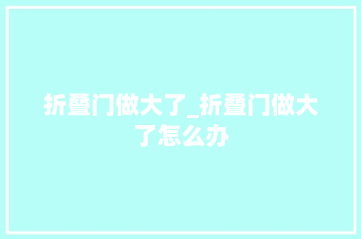 折叠门做大了_折叠门做大了怎么办