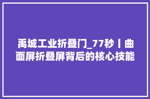 禹城工业折叠门_77秒丨曲面屏折叠屏背后的核心技能OLED蒸镀陶瓷点源实现德州造