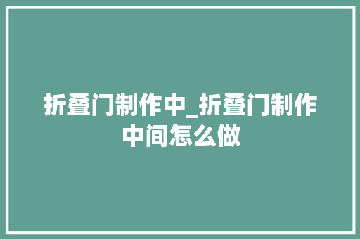 折叠门制作中_折叠门制作中间怎么做
