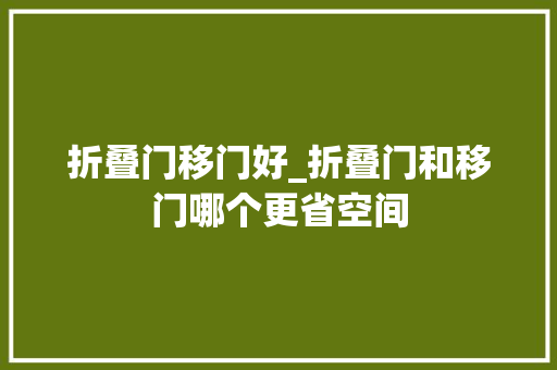 折叠门移门好_折叠门和移门哪个更省空间