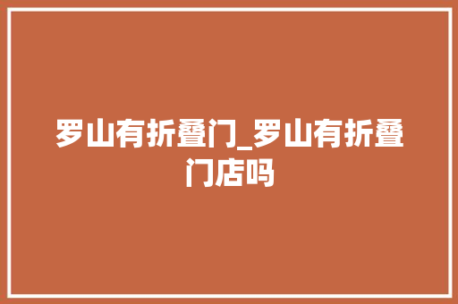 罗山有折叠门_罗山有折叠门店吗