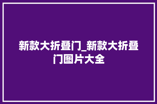 新款大折叠门_新款大折叠门图片大全