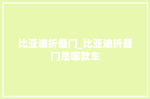 比亚迪折叠门_比亚迪折叠门是哪款车