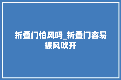 折叠门怕风吗_折叠门容易被风吹开