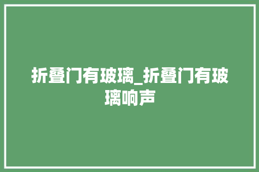 折叠门有玻璃_折叠门有玻璃响声