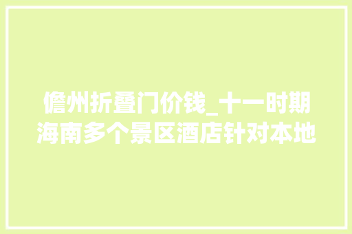 儋州折叠门价钱_十一时期海南多个景区酒店针对本地居平易近推出专属优惠