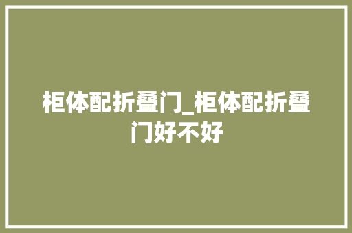 柜体配折叠门_柜体配折叠门好不好
