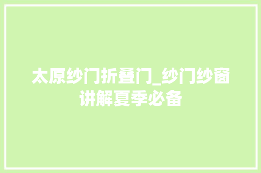 太原纱门折叠门_纱门纱窗讲解夏季必备