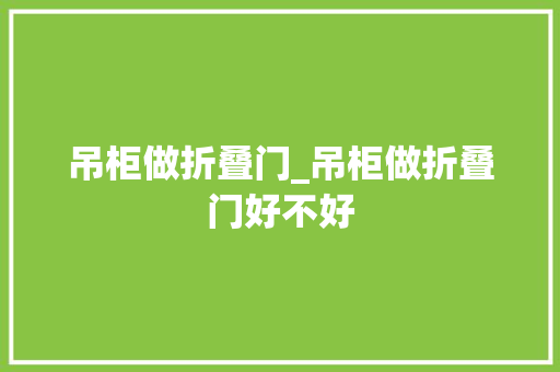 吊柜做折叠门_吊柜做折叠门好不好