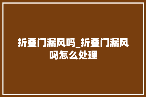 折叠门漏风吗_折叠门漏风吗怎么处理