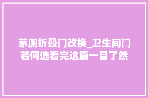 茅厕折叠门改换_卫生间门若何选看完这篇一目了然
