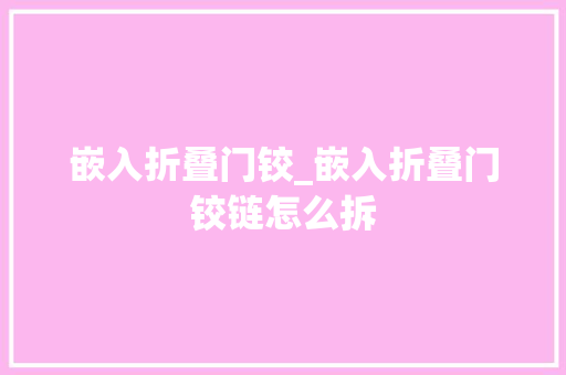 嵌入折叠门铰_嵌入折叠门铰链怎么拆
