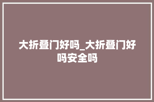 大折叠门好吗_大折叠门好吗安全吗