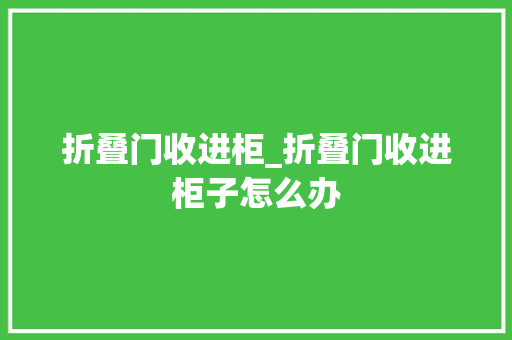 折叠门收进柜_折叠门收进柜子怎么办
