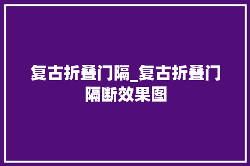 复古折叠门隔_复古折叠门隔断效果图
