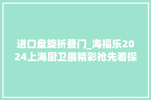 进口盘旋折叠门_海福乐2024上海厨卫展精彩抢先看探索德式全屋束装解决筹划