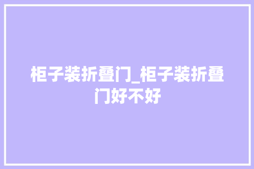 柜子装折叠门_柜子装折叠门好不好