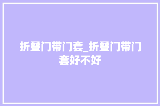 折叠门带门套_折叠门带门套好不好