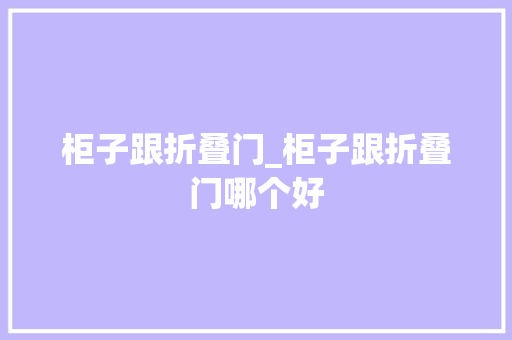 柜子跟折叠门_柜子跟折叠门哪个好