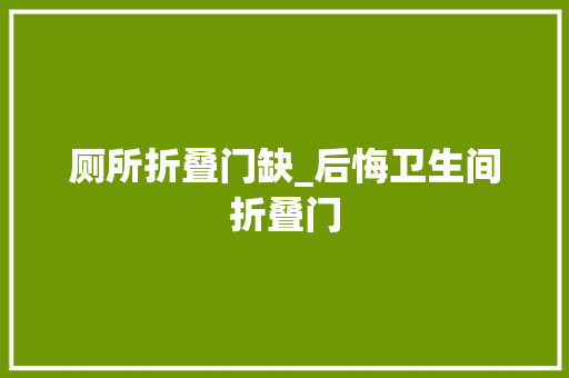 厕所折叠门缺_后悔卫生间折叠门