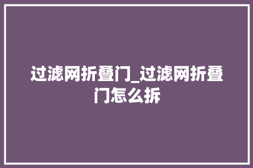 过滤网折叠门_过滤网折叠门怎么拆