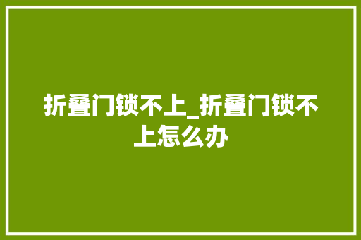 折叠门锁不上_折叠门锁不上怎么办
