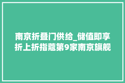 南京折叠门供给_储值即享折上折指蔻第9家南京旗舰店空降建邺万达今日开业