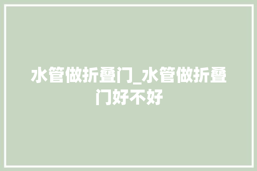 水管做折叠门_水管做折叠门好不好