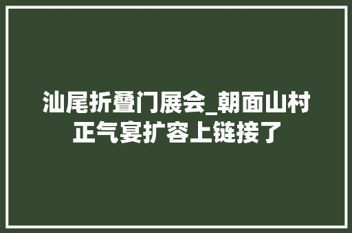 汕尾折叠门展会_朝面山村正气宴扩容上链接了