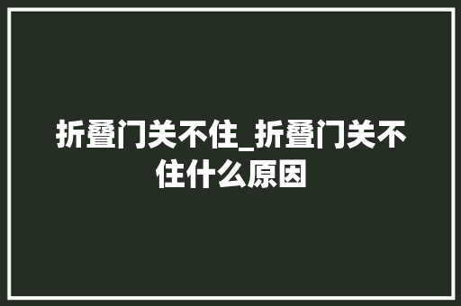 折叠门关不住_折叠门关不住什么原因