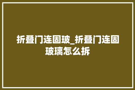 折叠门连固玻_折叠门连固玻璃怎么拆