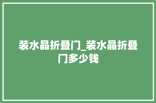 装水晶折叠门_装水晶折叠门多少钱