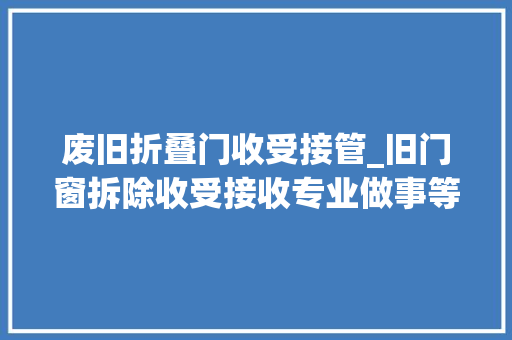 废旧折叠门收受接管_旧门窗拆除收受接收专业做事等您来