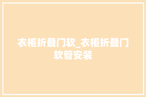 衣柜折叠门软_衣柜折叠门软管安装