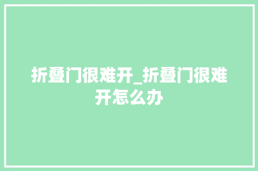 折叠门很难开_折叠门很难开怎么办