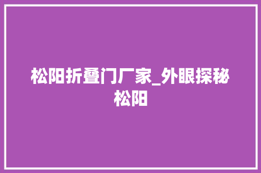 松阳折叠门厂家_外眼探秘松阳