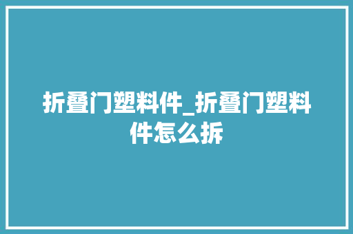 折叠门塑料件_折叠门塑料件怎么拆